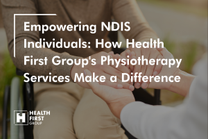 Empowering NDIS Individuals: How Health First Group’s Physiotherapy Services Make a Difference