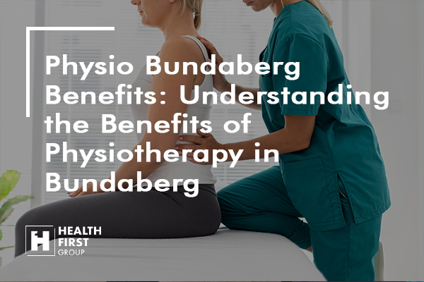 Physio Bundaberg Benefits: Understanding the Benefits of Physiotherapy in Bundaberg